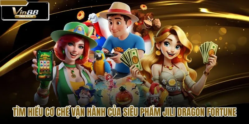 tim-hieu-co-che-van-hanh-cua-sieu-pham-jili-dragon-fortune tim-hieu-co-che-van-hanh-cua-sieu-pham-jili-dragon-fortune