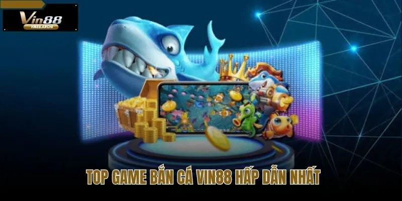 Top game bắn cá Vin88 đa dạng với mỗi trò là một thế giới riêng